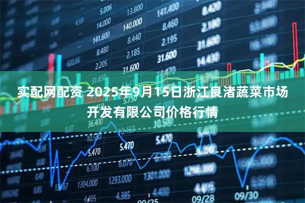 实配网配资 2025年9月15日浙江良渚蔬菜市场开发有限公司价格行情