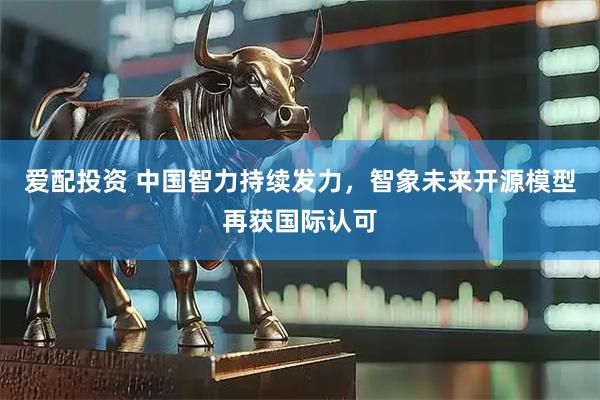 爱配投资 中国智力持续发力，智象未来开源模型再获国际认可