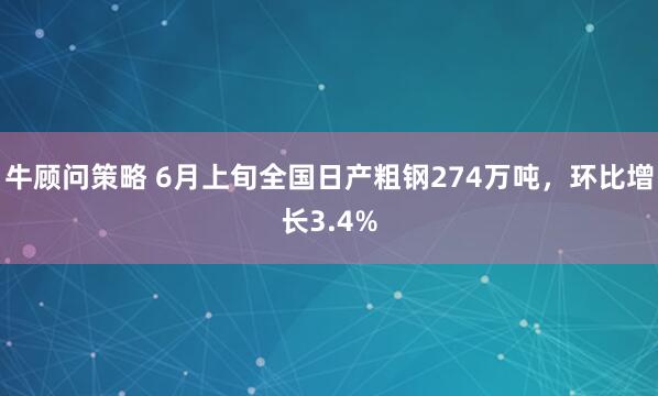 牛顾问策略 6月上旬全国日产粗钢274万吨，环比增长3.4%