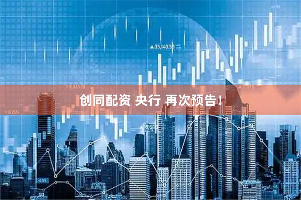 创同配资 央行 再次预告！