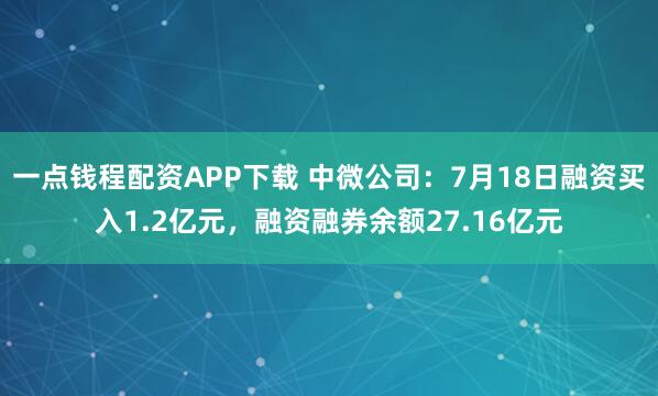一点钱程配资APP下载 中微公司：7月18日融资买入1.2亿元，融资融券余额27.16亿元