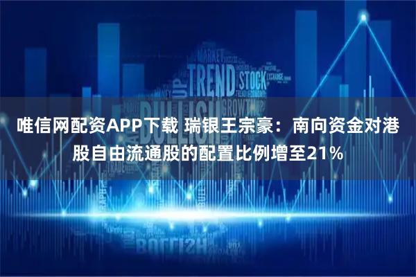 唯信网配资APP下载 瑞银王宗豪：南向资金对港股自由流通股的配置比例增至21%