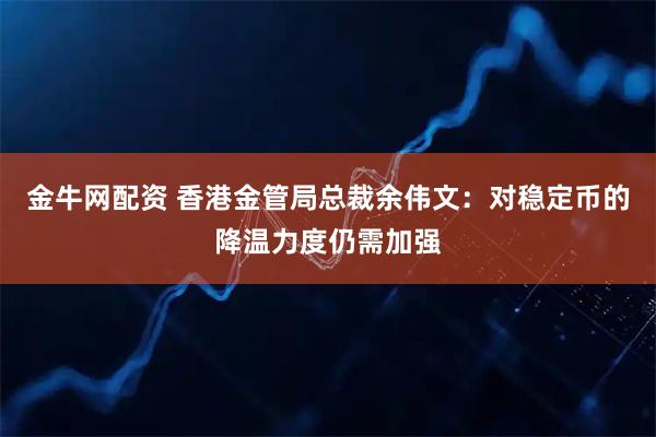 金牛网配资 香港金管局总裁余伟文：对稳定币的降温力度仍需加强