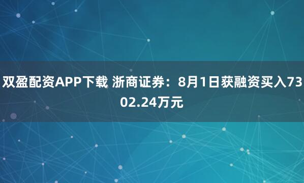双盈配资APP下载 浙商证券：8月1日获融资买入7302.24万元