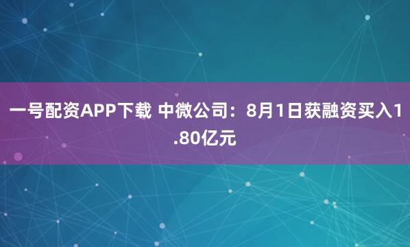 一号配资APP下载 中微公司：8月1日获融资买入1.80亿元