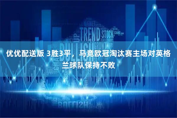 优优配送版 3胜3平，马竞欧冠淘汰赛主场对英格兰球队保持不败